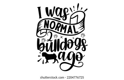 I was normal 2 bulldogs ago - Bullodog T-shirt and SVG Design,  Dog lover t shirt design gift for women, typography design, can you download this Design, svg Files for Cutting and Silhouette EPS, 10 svg