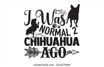I Was Normal 2 Chihuahua Ago - Chihuahua T shirt Design, Hand drawn vintage illustration with hand-lettering and decoration elements, Cut Files for Cricut Svg, Digital Download svg