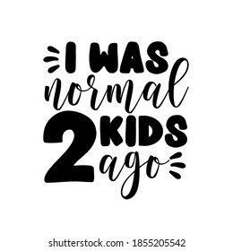 I was normal 2 kids ago - funny phrase for mother and father. Good for T shirt print, poster, card, mug, and other gift design.