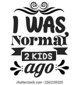 I was normal 2 kids ago Shirt print template,  typography design for shirt, mug, iron, glass, sticker, hoodie, pillow, phone case, etc, perfect design of mothers day fathers day valentine day Christma