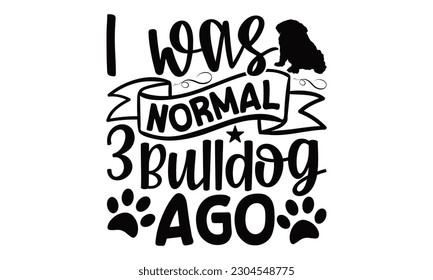 I Was Normal 3 Bulldog Ago - Bulldog SVG Design, typography design, Illustration for prints on t-shirts, bags, posters and cards, for Cutting Machine, Silhouette Cameo, Cricut. svg