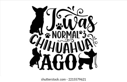 I Was Normal 3 Chihuahua Ago - Chihuahua T shirt Design, Modern calligraphy, Cut Files for Cricut Svg, Illustration for prints on bags, posters svg