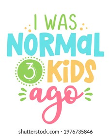 I was normal 3 kids ago - Funny hand drawn calligraphy text. Good for fashion shirts, poster, gift, or other printing press. Motivation quote. Mother's Day greeting card.