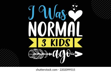 I Was Normal 3 Kids Ago  - Mom T shirt Design, Hand drawn vintage illustration with hand-lettering and decoration elements, Cut Files for Cricut Svg, Digital Download