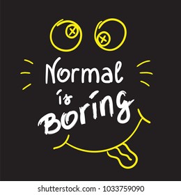 Normal is boring handwritten motivational quote. Print for inspiring poster, t-shirt, bags, logo, postcard, flyer, sticker, sweatshirt. Simple funny vector sign.