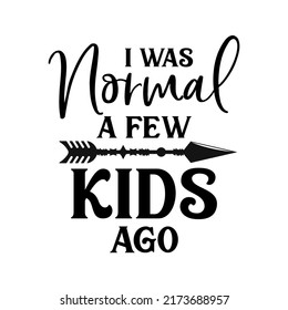 I was Normal a few Kids ago funny slogan inscription. Vector quotes. Illustration for prints on t-shirts and bags, posters, cards. Funny maternity quote. Isolated on white background. 