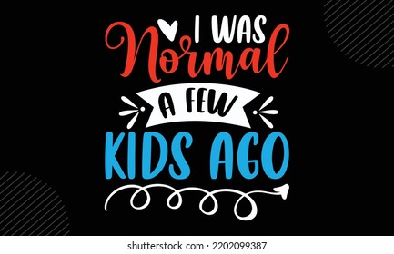 I Was Normal A Few Kids Ago  - Mom T shirt Design, Modern calligraphy, Cut Files for Cricut Svg, Illustration for prints on bags, posters