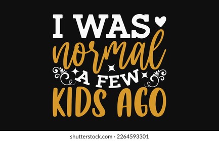 I was normal a few kids ago - Mother's Day Svg t-shirt design. Hand Drawn Lettering Phrases, Calligraphy T-Shirt Design, Ornate Background, Handwritten Vector, Eps 10.