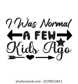 I Was Normal A Few Kids Ago, Mother's day shirt print template, typography design for mom mommy mama daughter grandma girl women aunt mom life child best mom adorable shirt