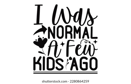 I Was Normal A Few Kids Ago - Mother's Day SVG Design Hand drawn lettering phrase, Illustration  for prints on t-shirts, bags, posters, cards, Mug, and EPS, Files Cutting.