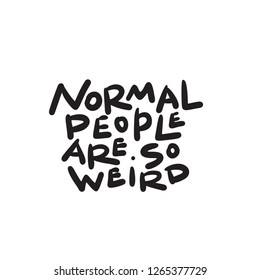 Normal people are so weird. Funny hand written saying. Made in vector. Ideal for t shirt print.