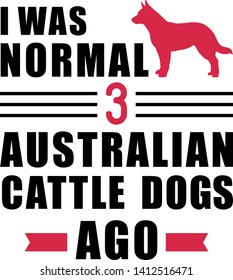 I was normal three Australian Cattle Dogs ago slogan