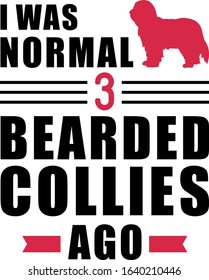 I was normal three Bearded Collies ago slogan