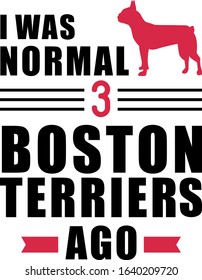 I was normal three Boston Terriers ago slogan