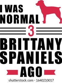 I was normal three Brittany Spaniels ago slogan