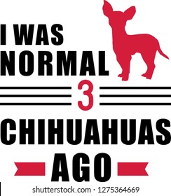 I was normal three Chihuahuas ago slogan