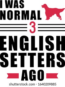 I was normal three English Setters ago slogan