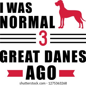 I was normal three Great Danes ago slogan