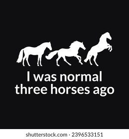 Yo era normal hace tres caballos, Funny horse cita diseño de tipografía para camisetas y mercadería, Silueta de caballo vector