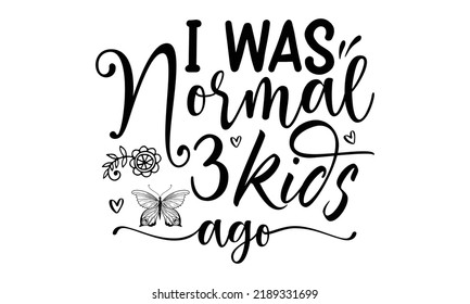 i was normal three kids ago -Happy butterfly SVG t-shirt design print template, Hand drawn lettering phrase,  Handmade calligraphy vector illustration, SVG Files for Cutting Cricut and Silhouette