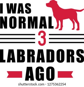 I was normal three Labradors ago slogan