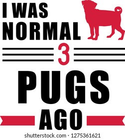 I was normal three Pugs ago slogan