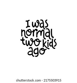 I was normal two kids ago. Cute print with lettering. Happy mother's day. Hand drawn style slogan. Funny textile print or poster with lettering quote. Vector illustration sign for Mother Day.