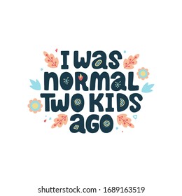 I was normal two kids ago. Funny vector lettering quote about mother with decor elements. Artwork for greeting card, print, poster, banner design.