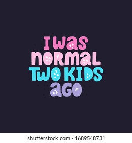 I was normal two kids ago. Funny vector lettering quote about mother with decor elements. Artwork for greeting card, print, poster, banner design.