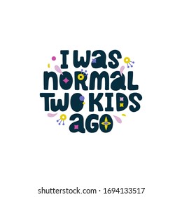 I was normal two kids ago. Funny vector lettering quote about mother with decor elements.  