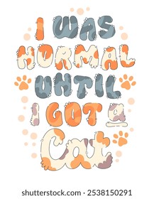 I Was Normal Until I Got a Cat. Furry and cozy hand-drawn typography, using light colors and cat-inspired strokes. Paw prints and furry details add a playful touch to designs about cats.