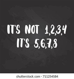 It's not 1,2,3,4, it's 5,6,7,8 - lettering dancing calligraphy quote drawn by ink in white color on the black chalkboard background. Fun hand drawn lettering inscription