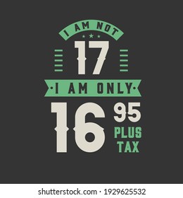 I am not 17, I am Only 16.95 plus tax, 17 years old birthday celebration svg