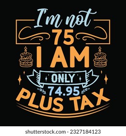 I’m not 18-99 I am Only, Birthday Tax T-shirt Design