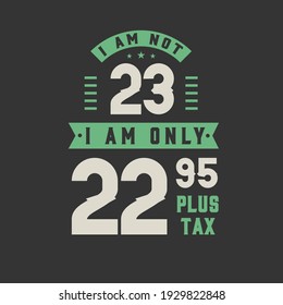 I am not 23, I am Only 22.95 plus tax, 23 years old birthday celebration