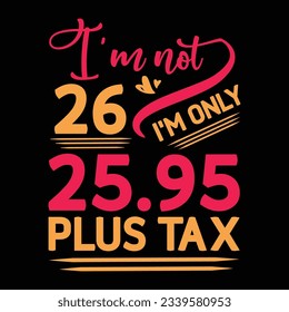 I’m not 29 I am Only 28.95 plus tax, Birthday T-shirt Design