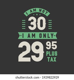 I am not 30, I am Only 29.95 plus tax, 30 years old birthday celebration