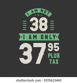 No tengo 38 años, solamente tengo 37.95 más impuestos, celebración de cumpleaños de 38 años