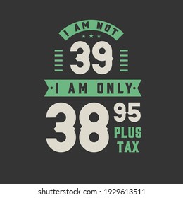 No tengo 39 años, solamente tengo 38.95 más impuestos, celebración de cumpleaños de 39 años