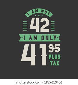 I am not 42, I am Only 41.95 plus tax, 42 years old birthday celebration