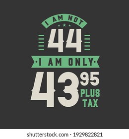 I am not 44, I am Only 43.95 plus tax, 44 years old birthday celebration
