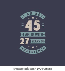 I am not 45, I am 18 with 27 years of experience - 45 years old birthday celebration