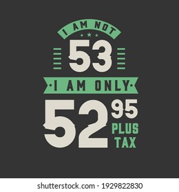 I am not 53, I am Only 52.95 plus tax, 53 years old birthday celebration