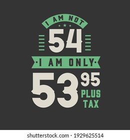 I am not 54, I am Only 53.95 plus tax, 54 years old birthday celebration
