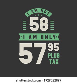 I am not 58, I am Only 57.95 plus tax, 58 years old birthday celebration