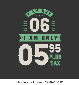 I am not 6, I am Only 5.95 plus tax, 6 years old birthday celebration