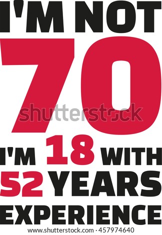 I'm not 70, I'm 18 with 52 years experience - 70th birthday