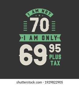 I am not 70, I am Only 69.95 plus tax, 70 years old birthday celebration