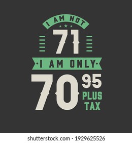 I am not 71, I am Only 70.95 plus tax, 71 years old birthday celebration