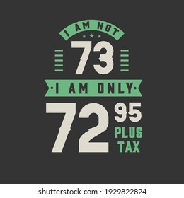 I am not 73, I am Only 72.95 plus tax, 73 years old birthday celebration